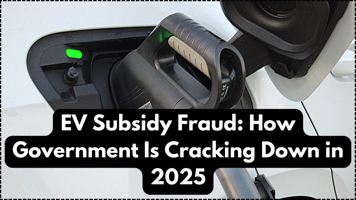 EV Subsidy Fraud: How Government Is Cracking Down in 2025