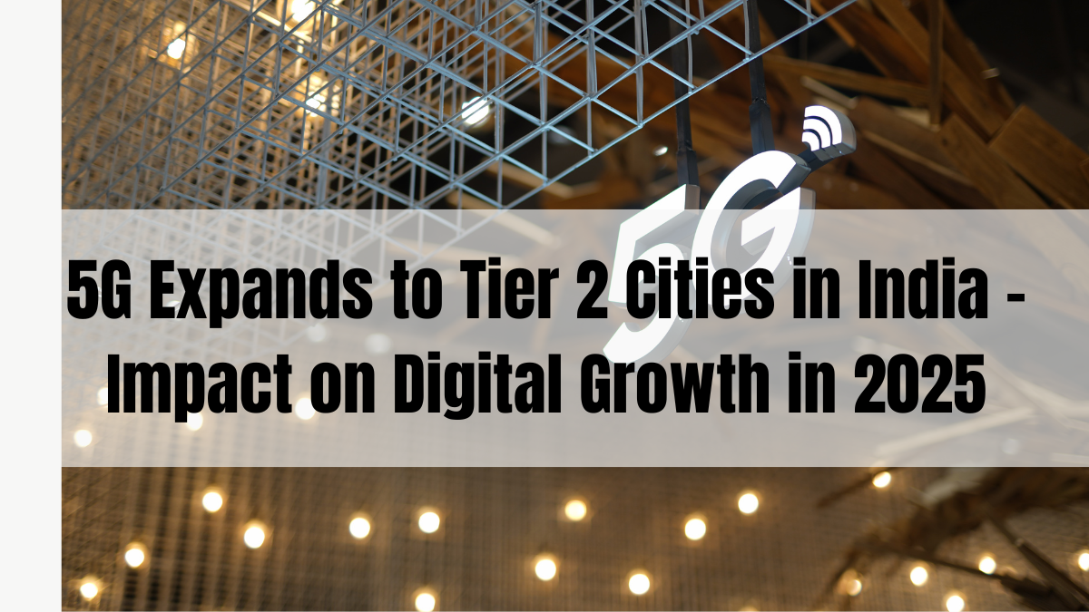 5G Expands to Tier 2 Cities in India – Impact on Digital Growth in 2025