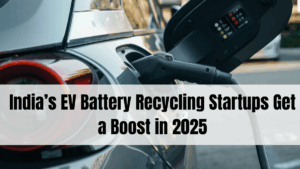 India’s EV Battery Recycling Startups Get a Boost in 2025