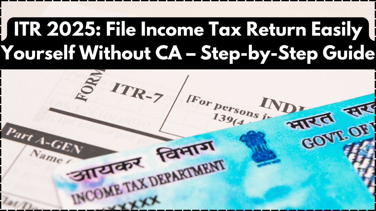 ITR 2025: File Income Tax Return Easily Yourself Without CA – Step-by-Step Guide