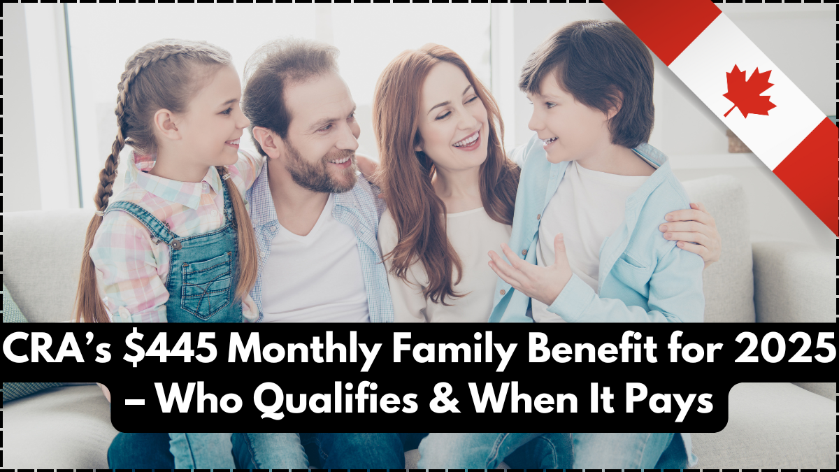 CRA’s $445 Monthly Family Benefit for 2025 – Who Qualifies & When It Pays