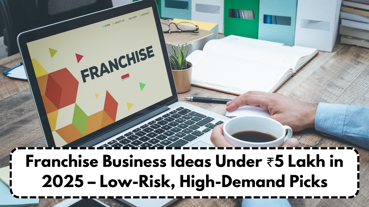 Franchise Business Ideas Under ₹5 Lakh in 2025 – Low-Risk, High-Demand Picks