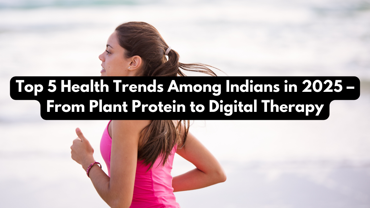 Top 5 Health Trends Among Indians in 2025 – From Plant Protein to Digital Therapy