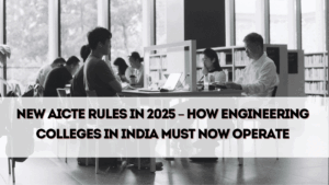 New AICTE Rules in 2025 – How Engineering Colleges in India Must Now Operate
