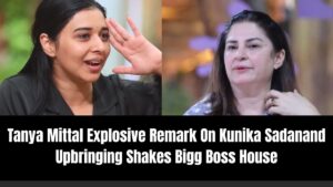 Tanya Mittal Explosive Remark On Kunika Sadanand Upbringing Shakes Bigg Boss House